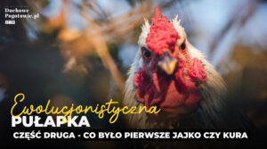 Read more about the article Ewolucjonistyczna pułapka cz.2 “Co było pierwsze jajko czy kura?”