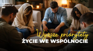 Read more about the article WYŻSZE PRIORYTETY – ŻYCIE W WSPÓLNOCIE